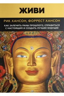 Живи. Как залечить раны прошлого справится с настоящим и  создать лучшее будущее. Рик Хансон