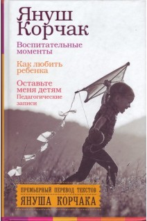 Воспитательные моменты. Как любить ребенка. Оставьте меня детям (Педагогические записи). Корчак Януш