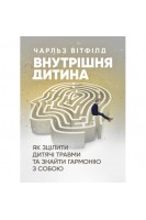 Внутрішня дитина. Як зцілити дитячі травми та знайти гармонію з собою. Чарльз Вітфілд