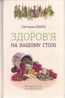 Здоров'я на вашому столі: науково-популярне видання. Енциклопедія народної медицини.. Ільїна С.І.