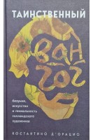 Таинственный Ван Гог. Искусство безумие и гениальность голландского художника. Д’Орацио Костантино