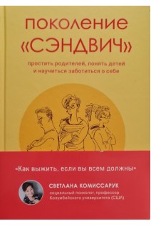 Поколение «сэндвич» : простить родителей понять детей и научиться заботиться о себе. Комиссарук С.