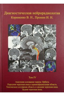Диагностическая нейрорадиология. Т.4. Опухоли основания черепа. Анатомия основания черепа. Орбита. Передняя черепная ямка и краниофасциальная область. Хиазмально-селлярная область и средняя черепная ямка. Задняя черепная ямка. . Корниенко В.Н. Пронин И.Н.