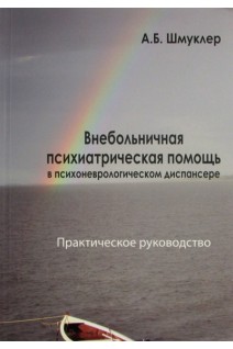 Внебольничная психиатрическая помощь в психоневрологическом диспансере (практическое руководство). Шмуклер А.Б.