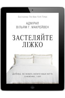 Застеляйте ліжко. Дрібниці які можуть змінити ваше життя  і можливо світ. Адмірал Вільям Г. Макрейвен