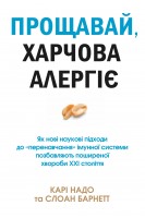 Прощавай харчова алергіє! Як нові наукові підходи до «перенавчання» імунної системи позбавляють поширеної хвороби XXI століття. Надо К. Слоан Б.