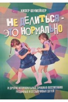 Не делиться-это нормально. И другие неправильные правила воспитания разумных и отзывчивых детей. Шумейхер Хизер