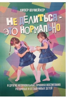 Не делиться-это нормально. И другие неправильные правила воспитания разумных и отзывчивых детей. Шумейхер Хизер