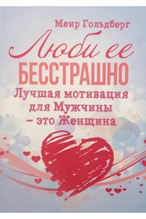 Люби ее бесстрашно. Лучшая мотивация для Мужчин-это Женщина. Гольдберг Меир