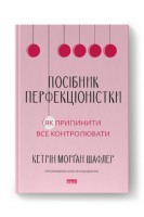 Посібник перфекціоністки. Як припинити все контролювати. Кетрін Морґан Шафлер