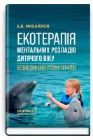 Екотерапія ментальних розладів дитячого віку. Безмедикаментозна терапія: посібник. Михайлов Б.В.