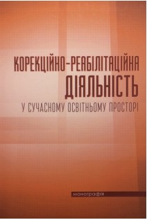Корекційно-реабілітаційна діяльність у сучасному освітньому просторі. Монографія. Дегтяренко Т.М. Боряк О.В. Бондаренко Ю.А.
