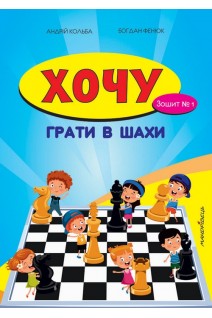 Хочу грати в шахи. Зошит №1. Кольба А. Фенюк Б.