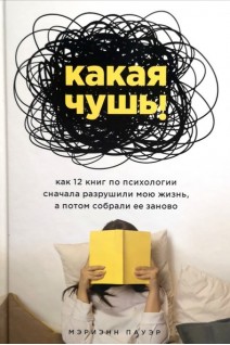 Какая чушь. Как 12 книг по психологии сначала разрушили мою жизнь а потом собрали ее заново. Пауэр М.