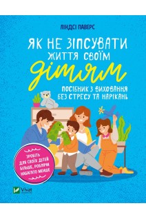 Як не зіпсувати життя своїм дітям. Посібник з виховання без стресу та нарікань. Ліндсі Паверс