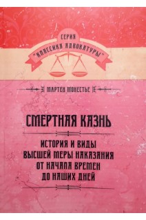 Смертная казнь. История и виды высшей меры наказания от начала времен до наших дней. Монестье М.