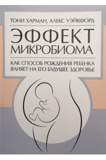 Эффект микробиома. Как способ рождения ребенка влияет на его будущее здоровье. Харман Т. Уэйкфорд А.