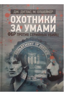 Охотники за умами. ФБР против серийных убийц. Дуглас Дж. Олшейкер М.