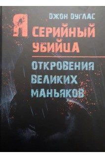 Я серийный убийца. Откровения великих маньяков. Джон Дуглас
