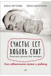 Счастье ест. Любовь спит. Рецепты успеха для женщин. Как совместить семью и работу. Логунова Е. Доронкина Э.Э.