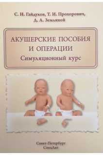 Акушерские пособия и операции. Симуляционный курс: Учебное пособие. Гайдуков С.Н. Прохорович Т.И. Земляной Д.А.