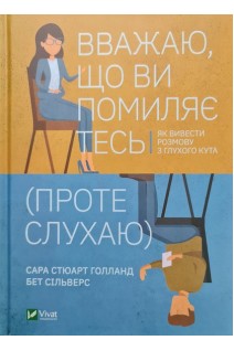 Вважаю що ви помиляєтесь (проте слухаю). Як вивести розмову з глухого кута. Сільверс Бет Стюарт Голланд Сара