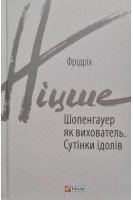 Шопенгауер як вихователь. Сутінки ідолів. Фрідріх Ніцше