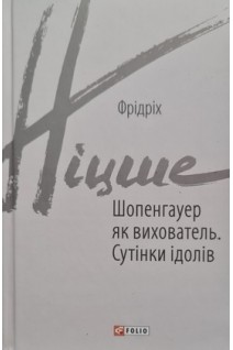 Шопенгауер як вихователь. Сутінки ідолів. Фрідріх Ніцше