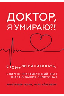 Доктор я умираю?! Стоит ли паниковать или Что практикующий врач знает о ваших симптомах . Келли К. Айзенберг М.