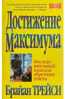 Достижение максимума. Последовательный план обретения успеха (БУ). Брайан Трейси