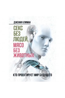 Секс без людей мясо без животных. Кто проектирует мир будущего. Дженни Климан