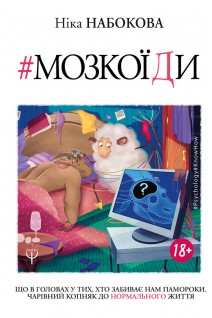 Мозкоїди. Що вголовах утих хто забиває нам памороки. Чарівний копняк до нормально життя. Ніка Набокова