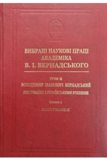 Вибрані наукові праці академіка В.І.Вернадського. Том 2. Володимир Іванович Вернадський. Листування з українськими вченими. Книга 1. Листування А-Г. Вернадський В.І.