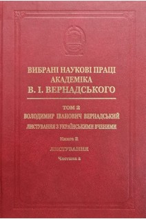 Вибрані наукові праці академіка В.І.Вернадського. Том 2. Володимир Іванович Вернадський. Листування з українськими вченими. Книга 2. Листування Д-Я. Частина 1. 0-Я. Вернадський В.І.