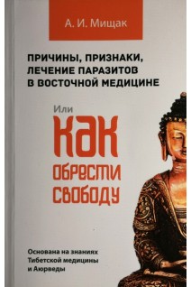 Причины признаки лечение паразитов в восточной медицине или как обрести свободу. Основана на знаниях Тибетской медицины и Аюрведы. Мищак А.И.
