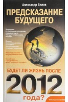 Предсказания будущего. Будет ли жизнь после 2012 года?. Белов А.Д.