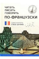 Читать. Писать. Говорить. По-французски: Самоучитель. Дугін С.