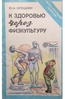К здоровью через физкультуру (БУ). Орешкин Ю.А.
