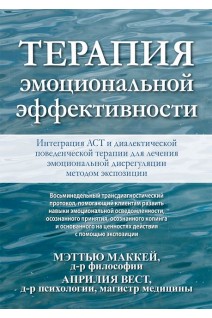 Терапия эмоциональной эффективности. Интеграция АСТ и диалектической поведенческой терапии для лечения эмоциональной дисрегуляции методом экспозиции. Мэтью Маккей  Априлия Вест