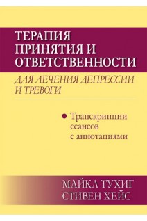 Терапия принятия и ответственности для лечения депрессии и тревоги: транскрипции сеансов с аннотациями. Тухиг Майкл П. Хейс Стивен С.