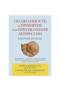 Осознанность и принятие для преодоления депрессии. Рабочая тетрадь. Кирк Д. Штросаль  Патрисия Дж. Робинсон