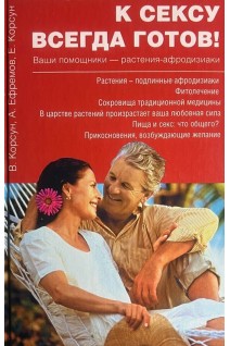 К сексу всегда готов! Ваши помощники-растения-афродизиаки. Корсун В.Ф. и др.