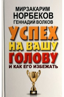 Успех на вашу голову и как его избежать. Норбеков М. Волков Г.