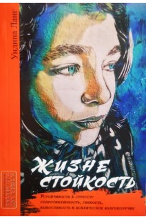 Жизнестойкость. Устойчивость к стрессу: сопротивляемость гибкость выносливость и психическое благополучие. Ундина Ланг