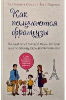 Как получаются французы. Личный опыт русской мамы которая знает о французском воспитании все. Екатерина Семина- Мак Фарлан
