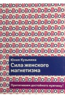 Сила женского магнетизма. Притягиваем достойного мужчину!. Кузьмина Ю.