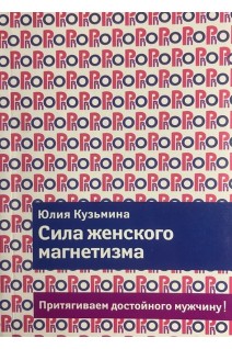 Сила женского магнетизма. Притягиваем достойного мужчину!. Кузьмина Ю.