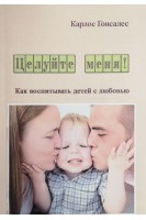 Целуйте меня! Как воспитать детей с любовью. Гонсалес Карлос
