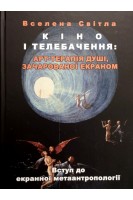 Кіно і телебачення: АРТ-терапія душі зачарованої екраном. Вступ до екранної метаантропології. Вселена Світла