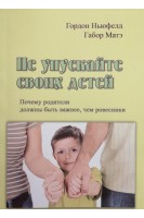 Не упускайте своих детей. Почему родители должны быть важнеее чем ровесники. Гордон Ньюфелд Габор Матэ